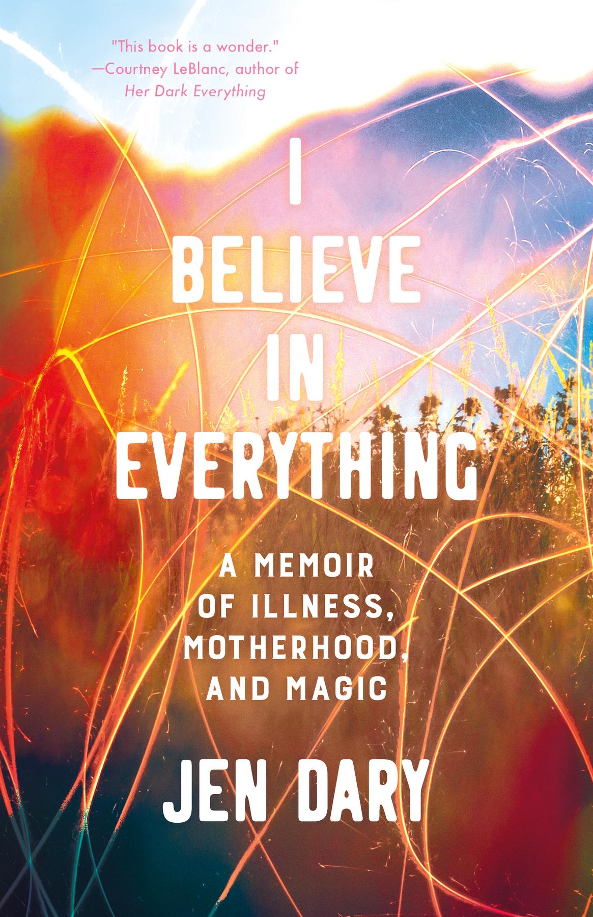 I Believe in Everything - A Memoir of Illness, Motherhood, and Magic by Jen Dary